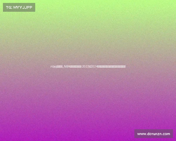 nbaj赛事回顾_NBA精彩赛事全面回顾 2023至2024赛季热点比赛瞬间盘点与球员高光时刻总结